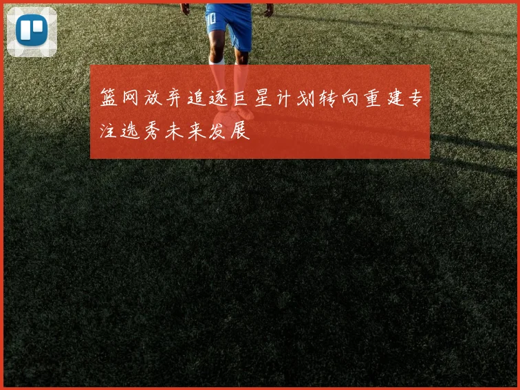 篮网放弃追逐巨星计划转向重建专注选秀未来发展