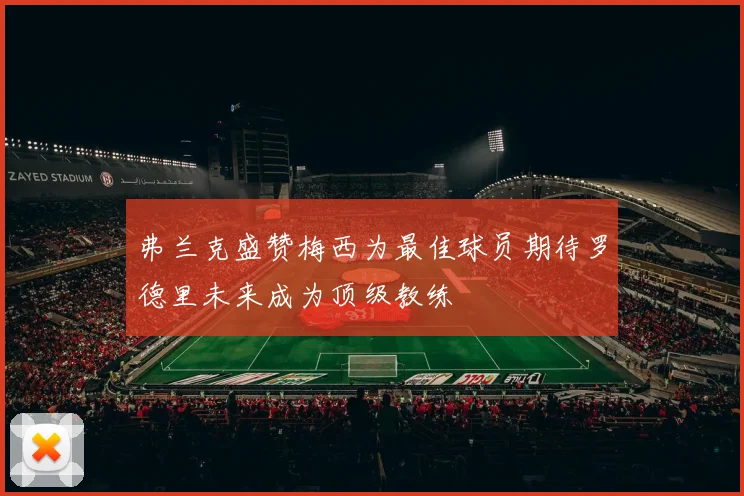 弗兰克盛赞梅西为最佳球员期待罗德里未来成为顶级教练