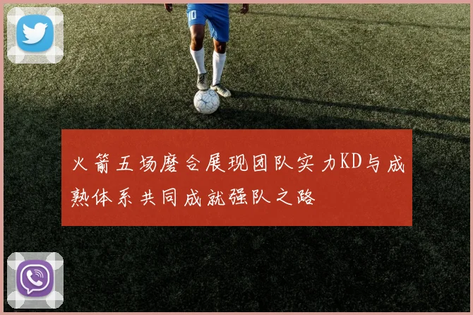火箭五场磨合展现团队实力KD与成熟体系共同成就强队之路