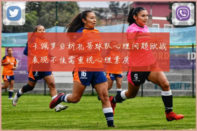 卡佩罗分析孔蒂球队心理问题欧战表现不佳需重视心理素质