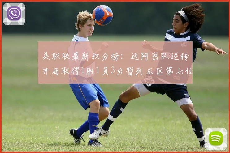 美职联最新积分榜：迈阿密队逆转开局取得1胜1负3分暂列东区第七位