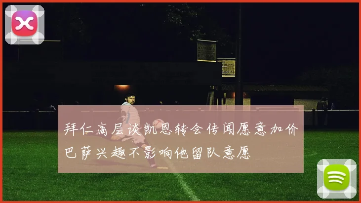 拜仁高层谈凯恩转会传闻愿意加价巴萨兴趣不影响他留队意愿