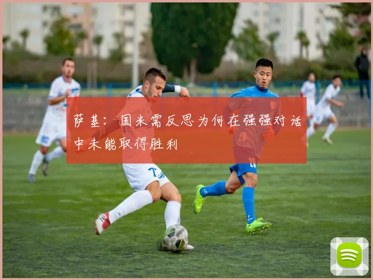 萨基：国米需反思为何在强强对话中未能取得胜利