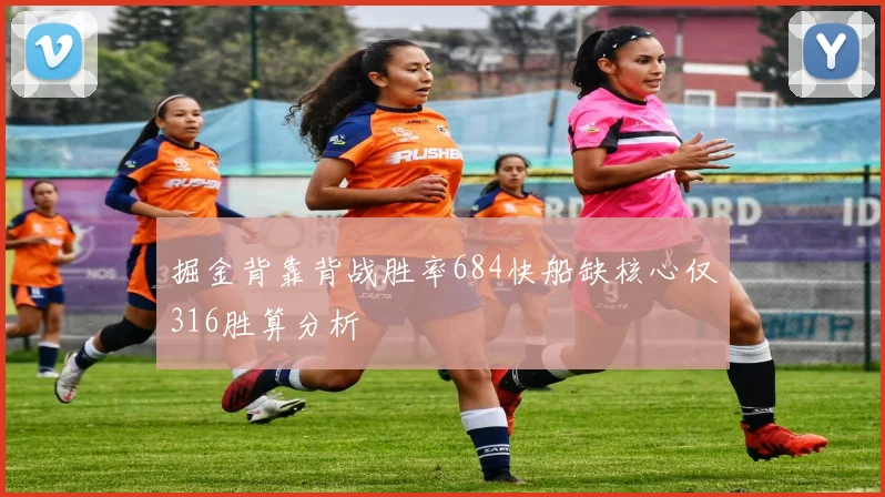 掘金背靠背战胜率684快船缺核心仅316胜算分析