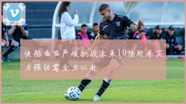 快船面临严峻挑战未来10场对手实力强劲需全力以赴