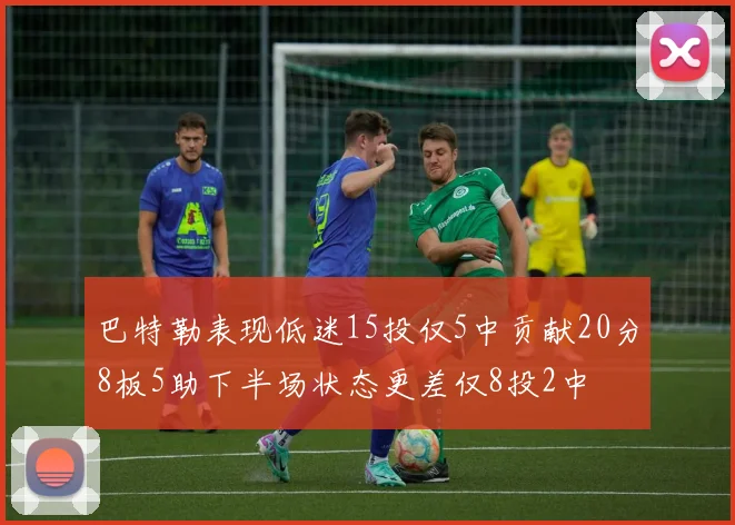 巴特勒表现低迷15投仅5中贡献20分8板5助下半场状态更差仅8投2中