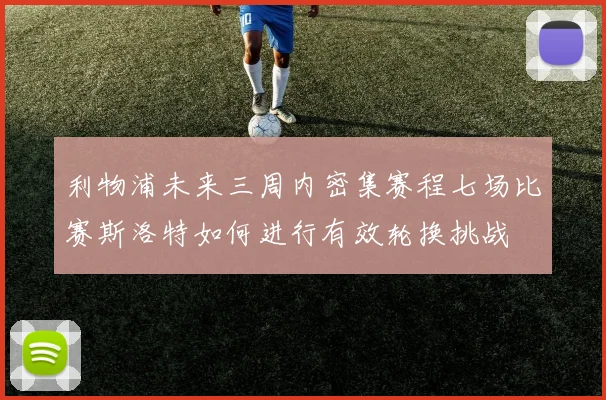 利物浦未来三周内密集赛程七场比赛斯洛特如何进行有效轮换挑战