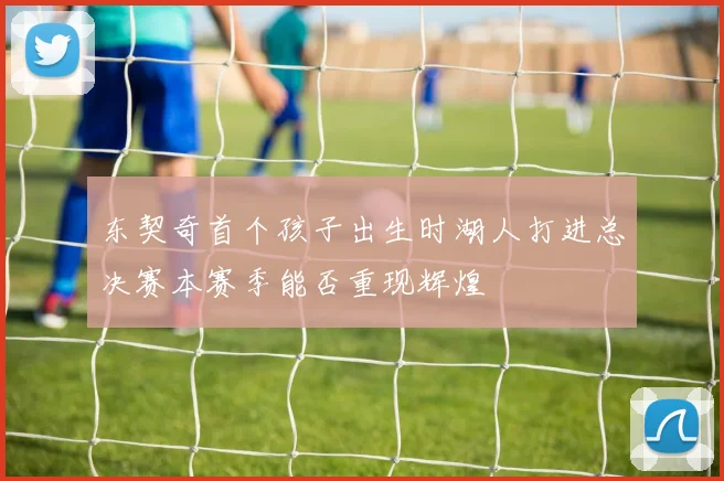 东契奇首个孩子出生时湖人打进总决赛本赛季能否重现辉煌