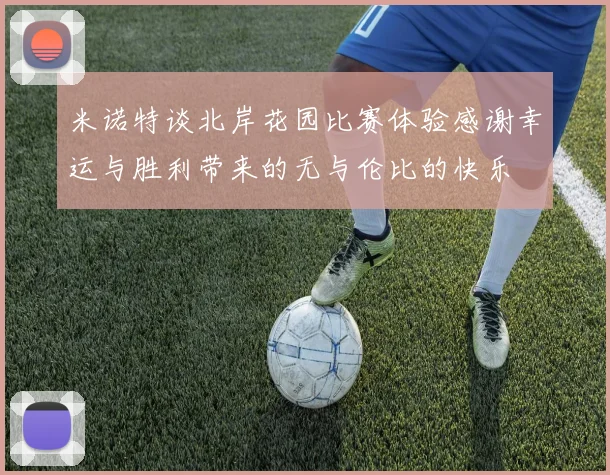米诺特谈北岸花园比赛体验感谢幸运与胜利带来的无与伦比的快乐