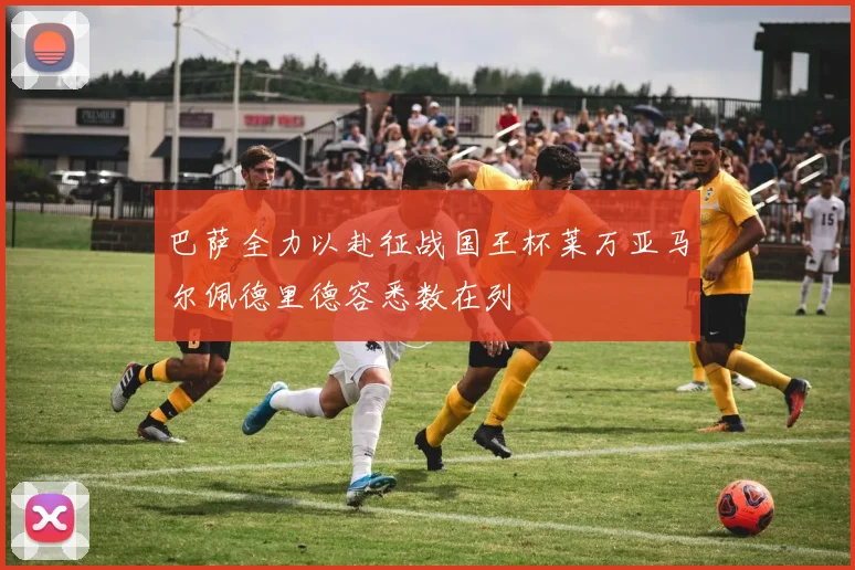 巴萨全力以赴征战国王杯莱万亚马尔佩德里德容悉数在列
