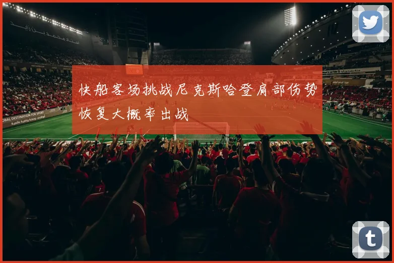 快船客场挑战尼克斯哈登肩部伤势恢复大概率出战