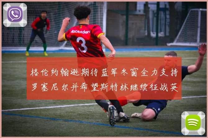 格伦约翰逊期待蓝军冬窗全力支持罗塞尼尔并希望斯特林继续征战英超
