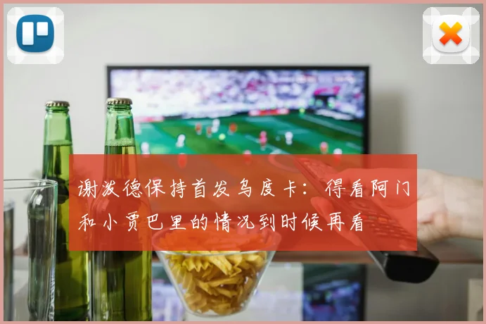 谢泼德保持首发乌度卡：得看阿门和小贾巴里的情况到时候再看