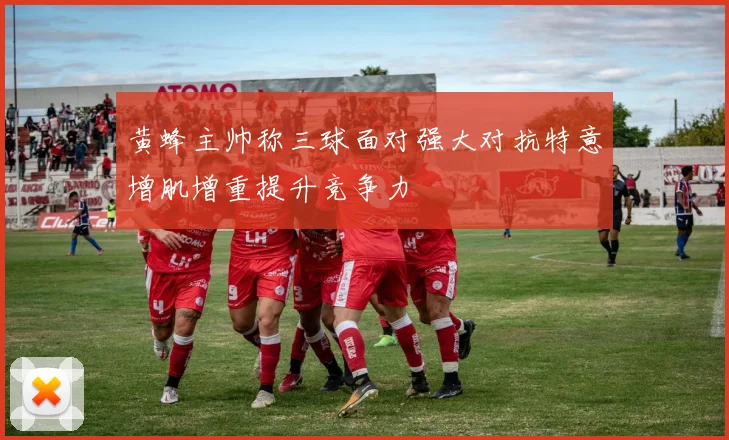 黄蜂主帅称三球面对强大对抗特意增肌增重提升竞争力