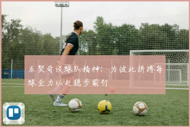 东契奇谈球队精神：为彼此拼搏每球全力以赴稳步前行