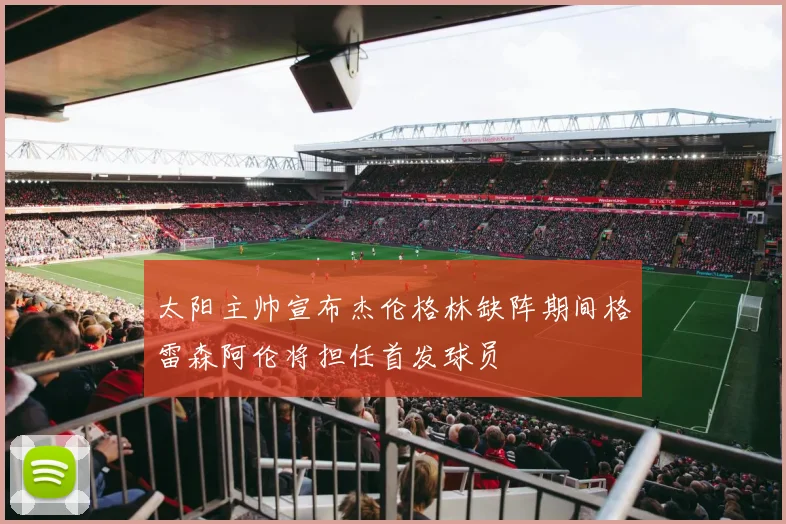 太阳主帅宣布杰伦格林缺阵期间格雷森阿伦将担任首发球员