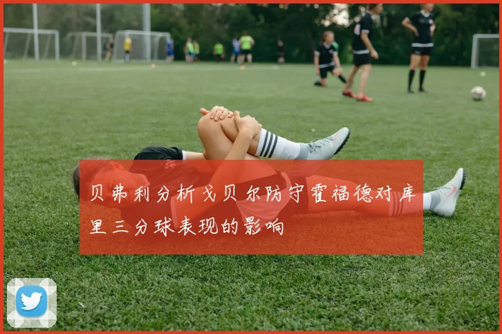 贝弗利分析戈贝尔防守霍福德对库里三分球表现的影响