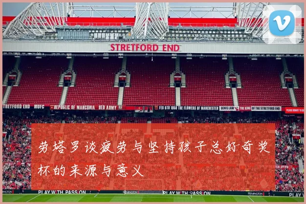 劳塔罗谈疲劳与坚持孩子总好奇奖杯的来源与意义