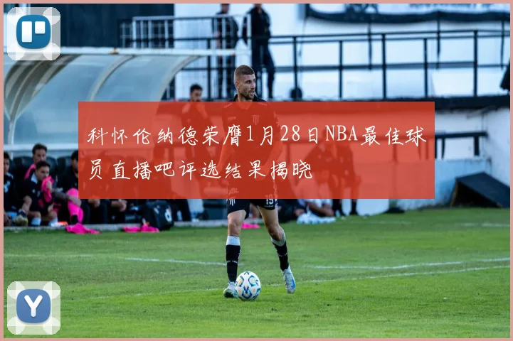 科怀伦纳德荣膺1月28日NBA最佳球员直播吧评选结果揭晓