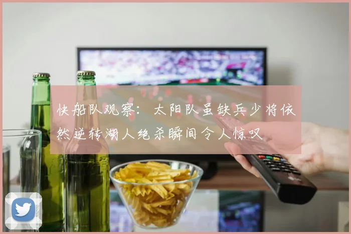 快船队观察：太阳队虽缺兵少将依然逆转湖人绝杀瞬间令人惊叹