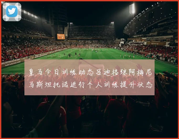 皇马今日训练动态吕迪格琼阿梅尼马斯坦托诺进行个人训练提升状态