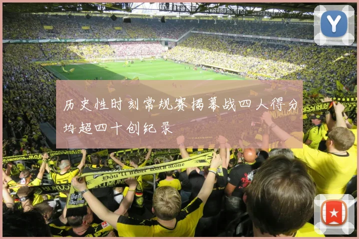 历史性时刻常规赛揭幕战四人得分均超四十创纪录