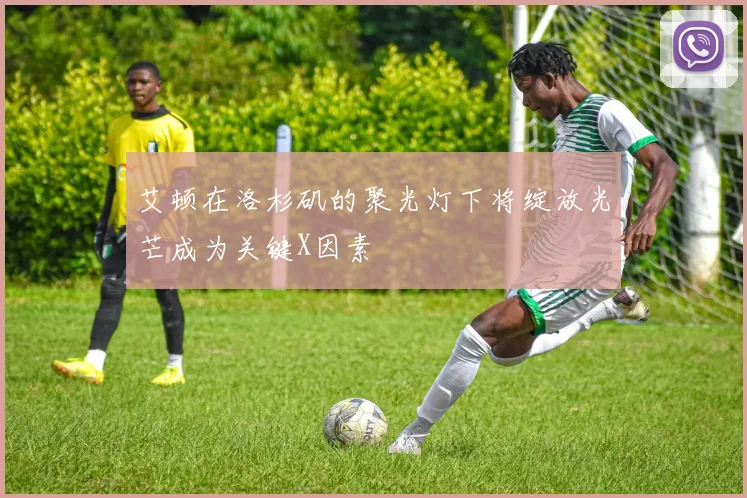 艾顿在洛杉矶的聚光灯下将绽放光芒成为关键X因素