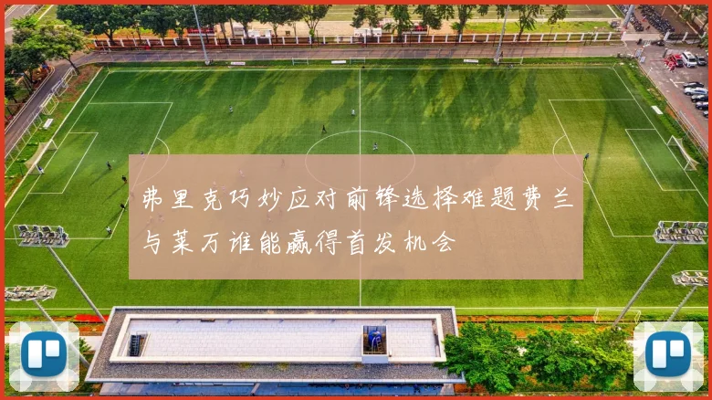 弗里克巧妙应对前锋选择难题费兰与莱万谁能赢得首发机会